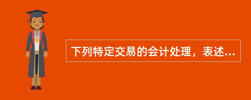 下列特定交易的会计处理，表述不正确的是（　）。