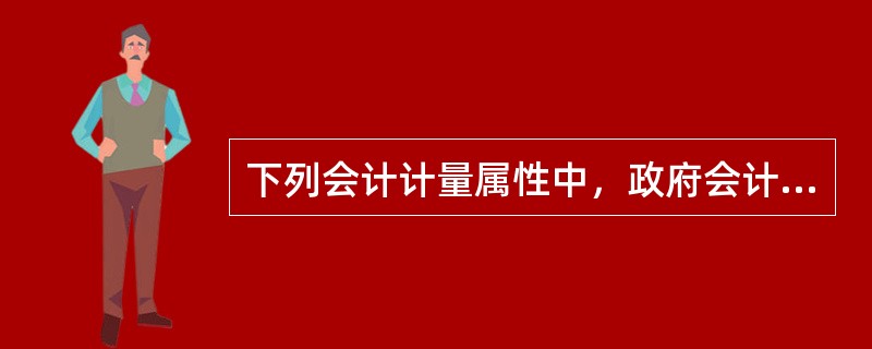 下列会计计量属性中，政府会计主体在核算其资产时可以采用的有（　）。