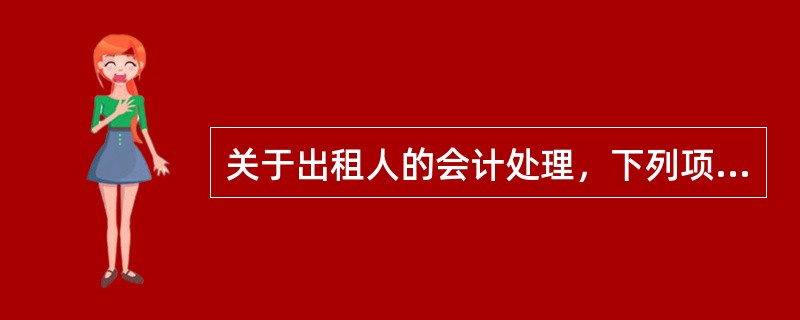 关于出租人的会计处理，下列项目表述中正确的有（  ）。