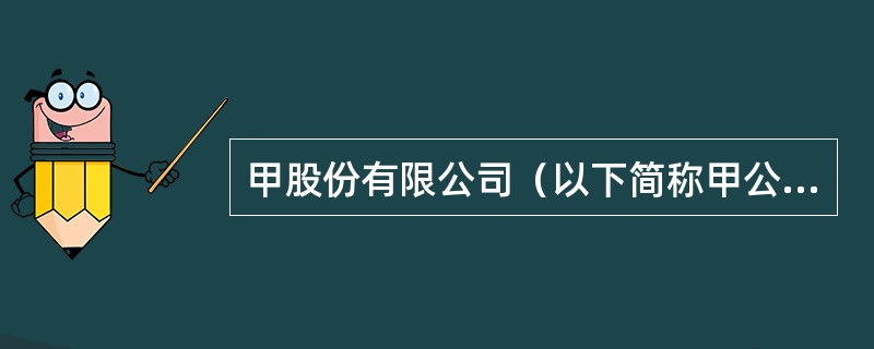 甲股份有限公司（以下简称甲公司）2×18年至2×20年度有关业务资料如下：<br />（1）2×18年1月1日，甲公司股东权益总额为46500万元（其中，股本总额为10000万股，每股面值