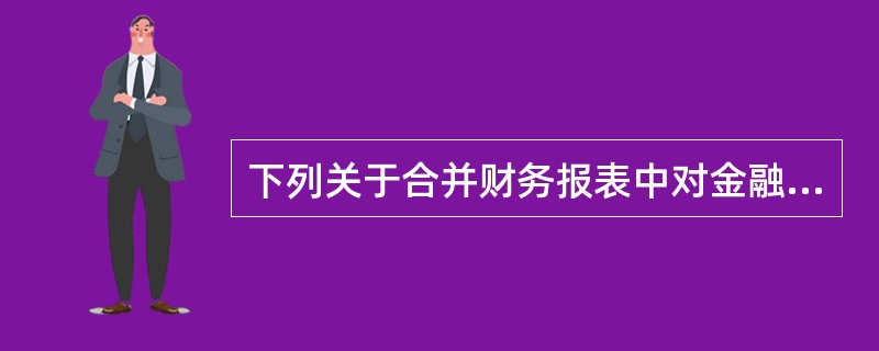 下列关于合并财务报表中对金融工具分类的说法中，正确的有（　）。