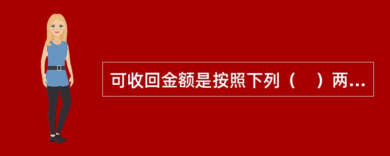 可收回金额是按照下列（　）两者较高者确定的。