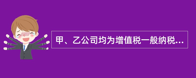 甲、乙公司均为增值税一般纳税人，设备适用的增值税税率均为13%。甲公司用一台已使用三年的A设备从乙公司换入一台B设备，A设备的账面原价为50万元，原预计使用年限为5年，原预计净残值率为5%，并采用年数