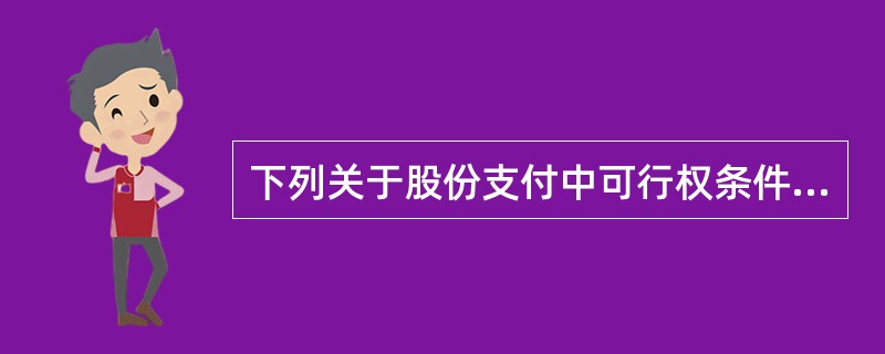 下列关于股份支付中可行权条件的表述中，正确的有（　）。