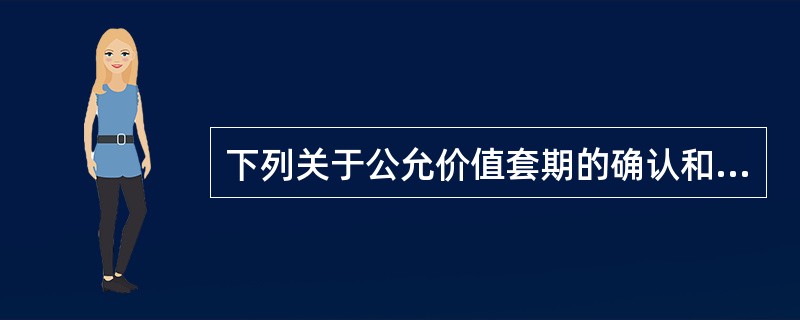 下列关于公允价值套期的确认和计量，表述不正确的是（　）。