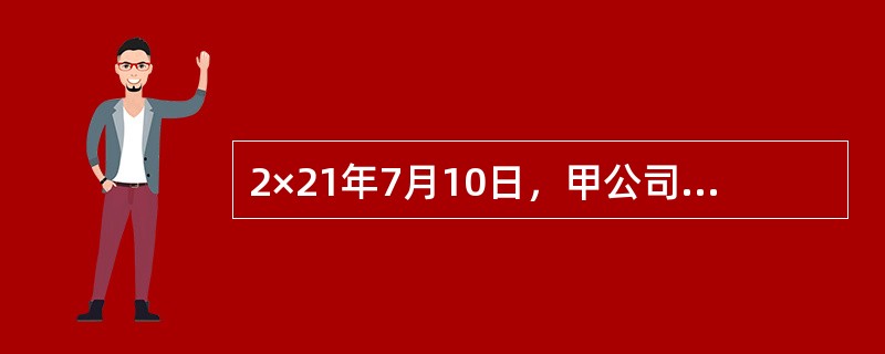 2×21年7月10日，甲公司用一项投资性房地产换入乙公司的一台生产设备及一项土地使用权。甲公司换出投资性房地产的账面原值为1000万元，已计提累计折旧100万元，未计提减值准备，为换出投资性房地产发生