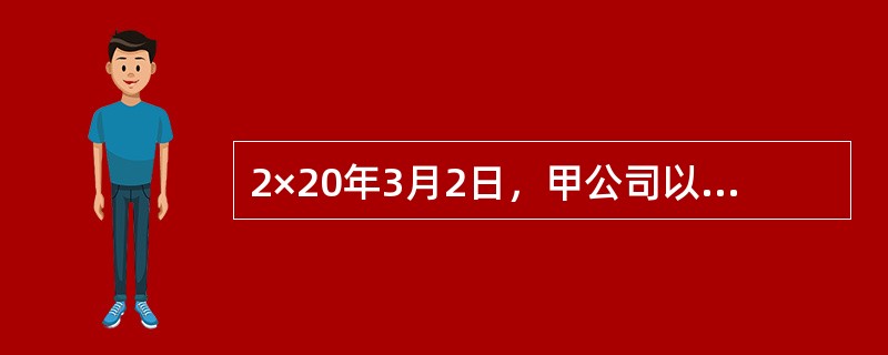 2×20年3月2日，甲公司以账面价值分别为700万元的厂房和300万元的专利权，换入乙公司账面价值分别为600万元的在建房屋和200万元的长期股权投资，该项交换交易不涉及补价。上述资产的公允价值均无法