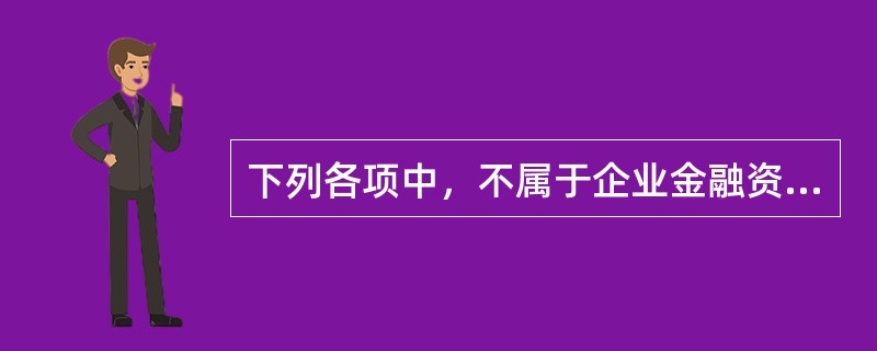 下列各项中，不属于企业金融资产的是（）。