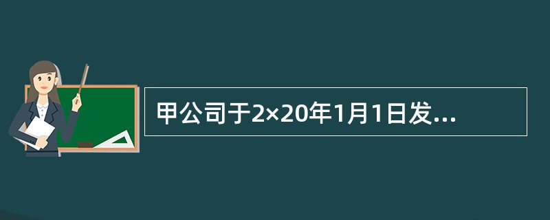 甲公司于2×20年1月1日发行5年期、一次还本分期付息的公司债券，每年12月31日支付利息。该公司债券票面利率为5%，面值总额为1800000万元，发行价格总额为1880082万元；另支付发行费用72