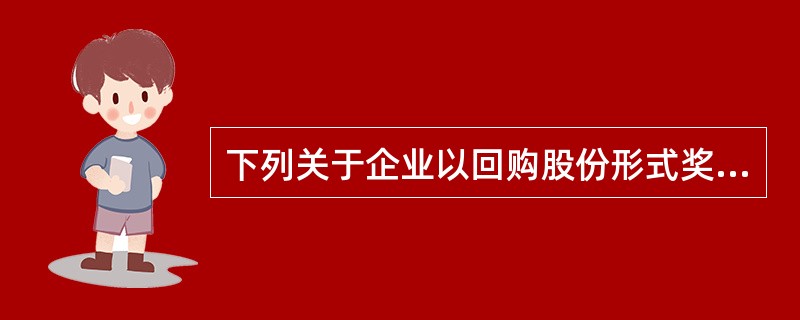 下列关于企业以回购股份形式奖励本企业职工业务会计处理的表述中，正确的有（　）。