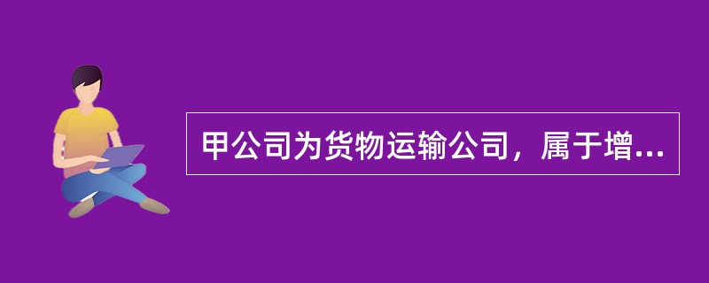 甲公司为货物运输公司，属于增值税一般纳税人，增值税税率为9%，2×18年12月承担了A公司一批货物的运输，将一批货物从北京运往西藏，其中从北京到四川由甲公司负责运输，从四川到西藏由乙公司负责运输（乙公
