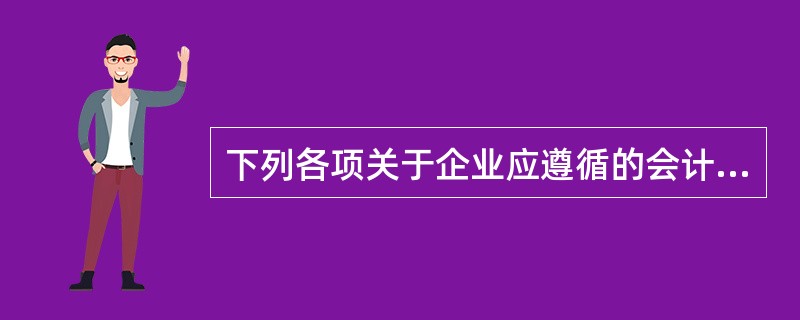 下列各项关于企业应遵循的会计信息质量要求的表述中，正确的是（）。