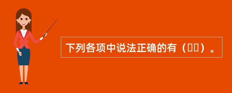 下列各项中说法正确的有（  ）。