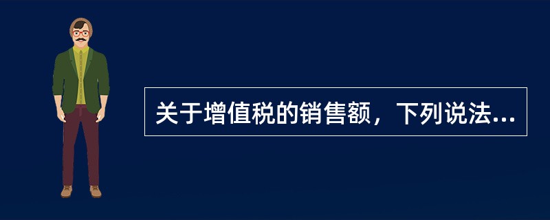 关于增值税的销售额，下列说法正确的是（）。