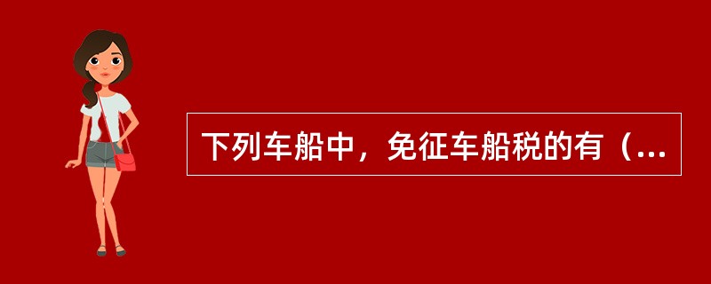 下列车船中，免征车船税的有（　　）。