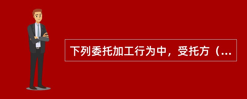 下列委托加工行为中，受托方（非个人）应代收代缴消费税的有（  ）。