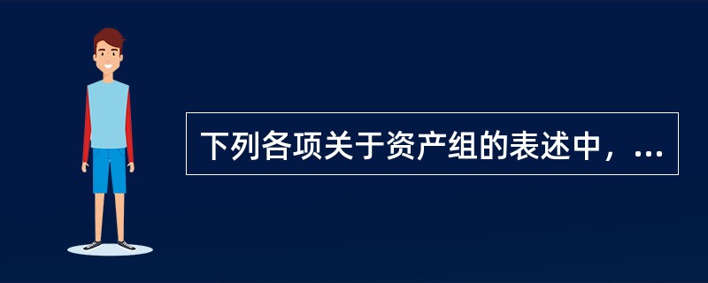 下列各项关于资产组的表述中，正确的有（  ）。