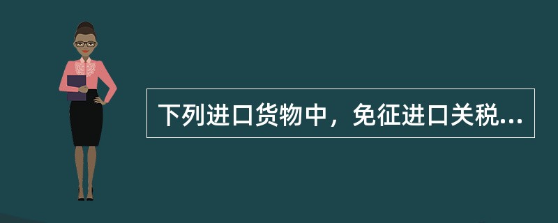 下列进口货物中，免征进口关税的是（　）。