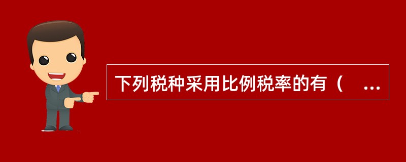 下列税种采用比例税率的有（　）。