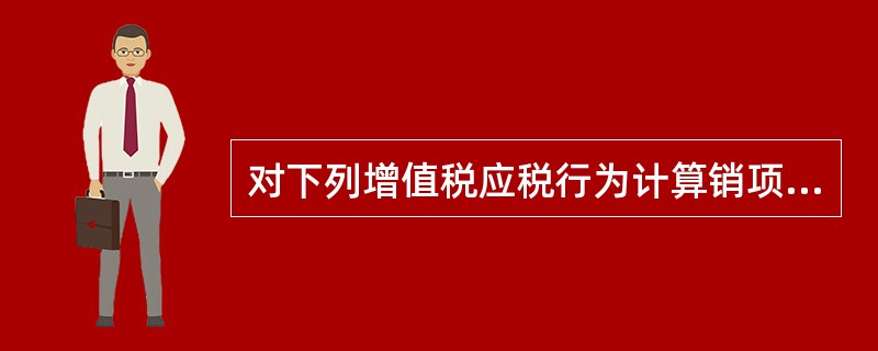 对下列增值税应税行为计算销项税额时,按照全额确定销售额的是（）。