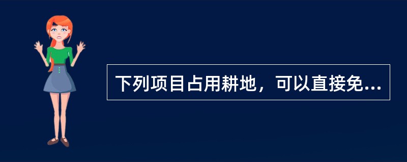 下列项目占用耕地，可以直接免征耕地占用税的是()。