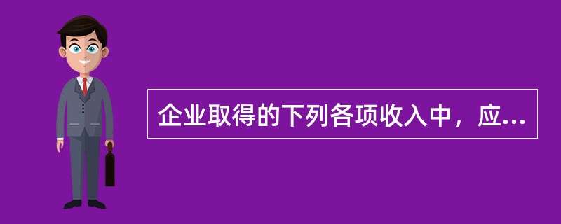 企业取得的下列各项收入中，应缴纳企业所得税的有（　　）。