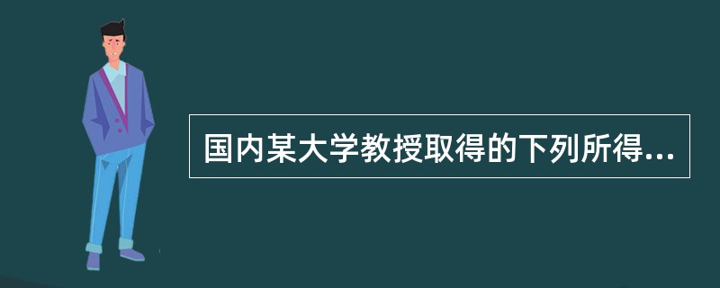 国内某大学教授取得的下列所得中,免予征收个人所得税的是（）。