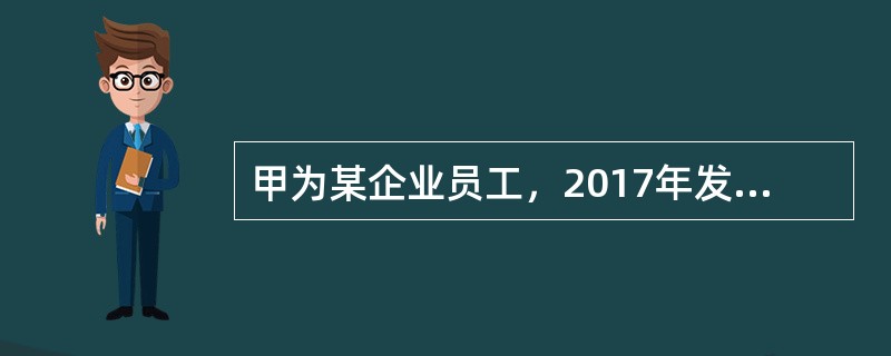 甲为某企业员工，2017年发生了如下经济行为：<br />（1）单位依照国家标准为甲办理了企业年金并缴费800元。<br />（2）年初取得该企业年金计划分配的上年投资收益20