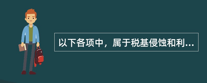 以下各项中，属于税基侵蚀和利润转移项目（BEPS）行动计划的有（）。