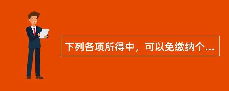 下列各项所得中，可以免缴纳个人所得税的有（　）。