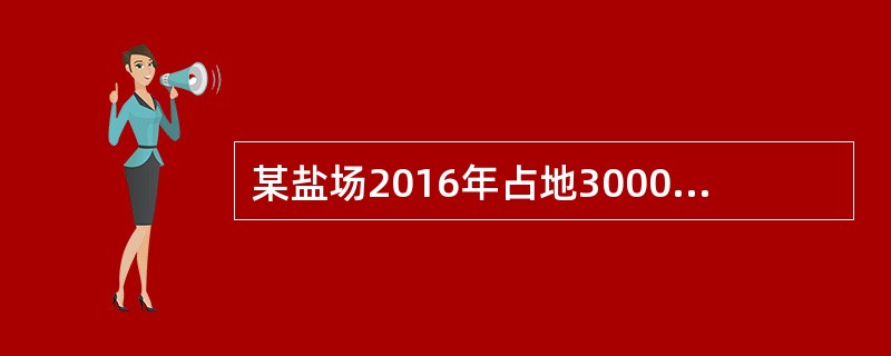 某盐场2016年占地300000平方米，其中办公楼占地20000平方米，盐场内部绿化占地50000平方米，盐厂附属医院占地10000平方米，盐滩占地120000平方米，盐场附属盐矿的矿井用地10000