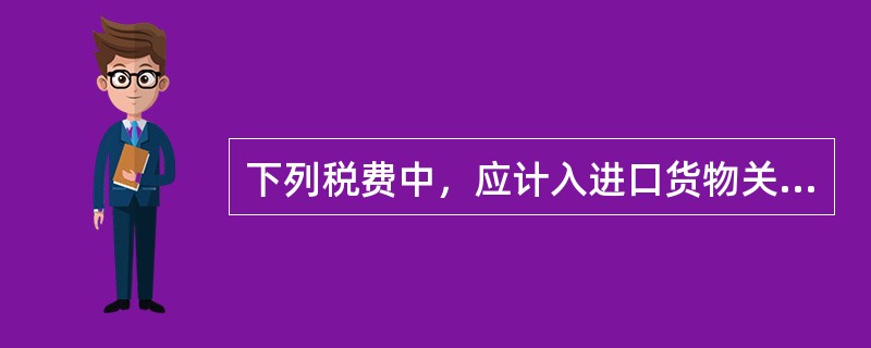 下列税费中，应计入进口货物关税完税价格的是（　　）。