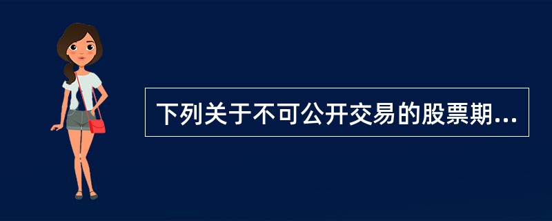 下列关于不可公开交易的股票期权的表述，错误的是（  ）。
