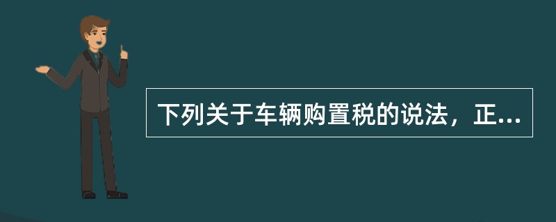 下列关于车辆购置税的说法，正确的有（　）。