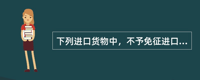 下列进口货物中，不予免征进口关税的是（　）。