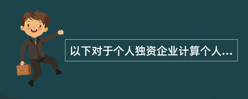 以下对于个人独资企业计算个人所得税时有关扣除项目的表述，不正确的是（　）。