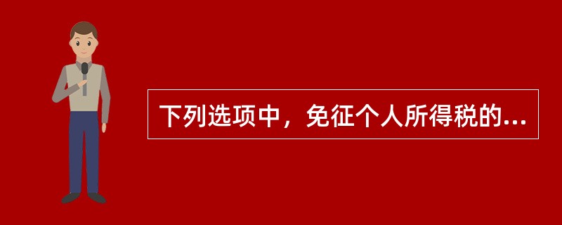下列选项中，免征个人所得税的有（　）。