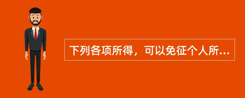 下列各项所得，可以免征个人所得税的有（　）。