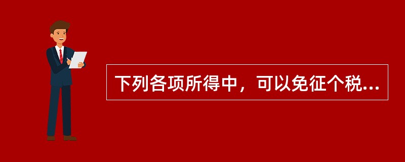 下列各项所得中，可以免征个税的有（  ）。