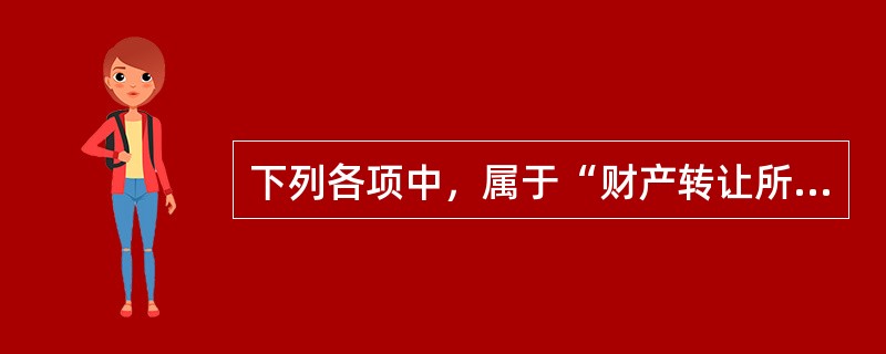 下列各项中，属于“财产转让所得”项目范围的是（　）。