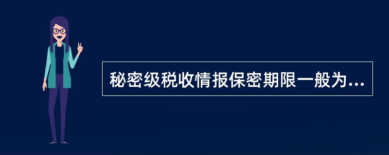 秘密级税收情报保密期限一般为（ ）年。