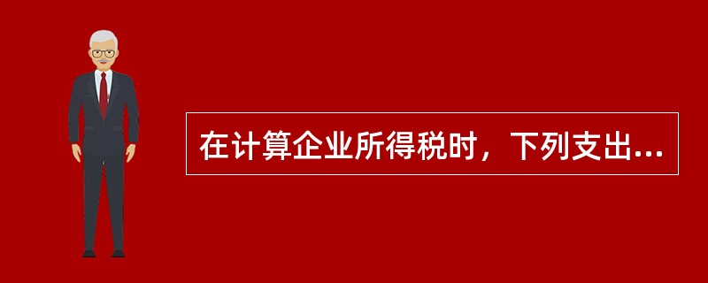 在计算企业所得税时，下列支出允许在税前扣除的有（）。