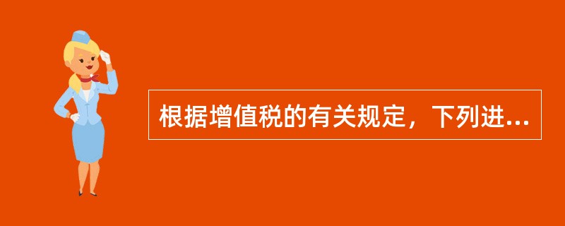 根据增值税的有关规定，下列进项税额不得从销项税额中抵扣的是（）。