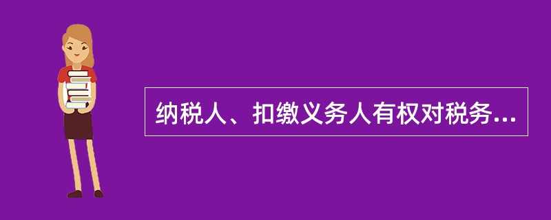 纳税人、扣缴义务人有权对税务机关、税务人员的违法违纪行为（）。