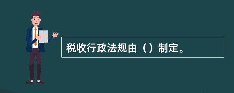 税收行政法规由（）制定。