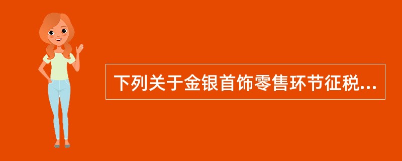 下列关于金银首饰零售环节征税的表述，正确的有（  ）。