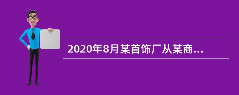 2020年8月某首饰厂从某商贸企业购进一批珠宝玉石，增值税发票注明价款50万元，增值税税款6.5万元，打磨后再将其全部销售给首饰商城，收到不含税价款90万元。已知珠宝玉石消费税税率为10％，该首饰厂以