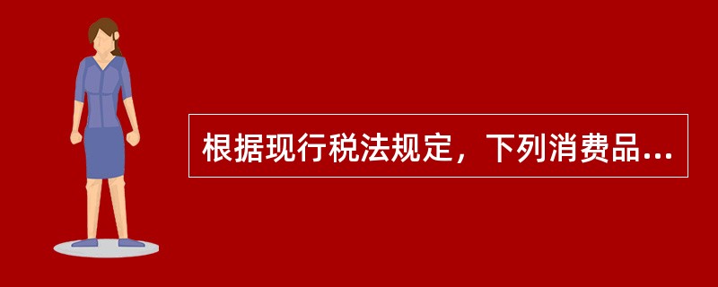 根据现行税法规定，下列消费品的生产经营环节，既征收增值税又征收消费税的是（）。