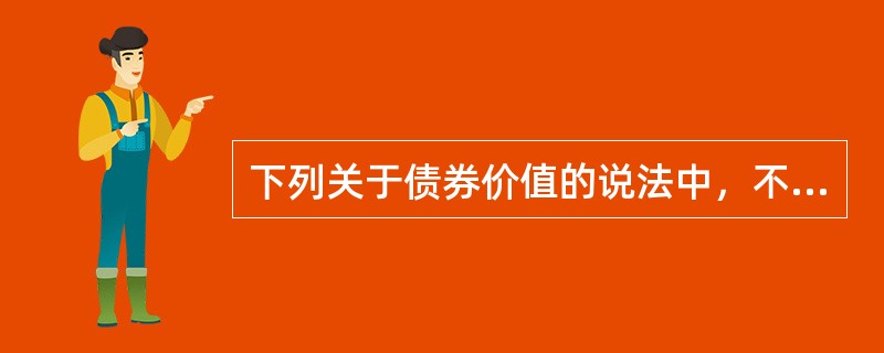 下列关于债券价值的说法中，不正确的是（　）。