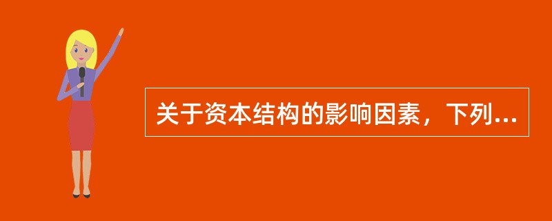 关于资本结构的影响因素，下列表述中正确的有（）。